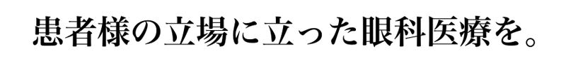 患者様の立場に立った眼科医療を。
